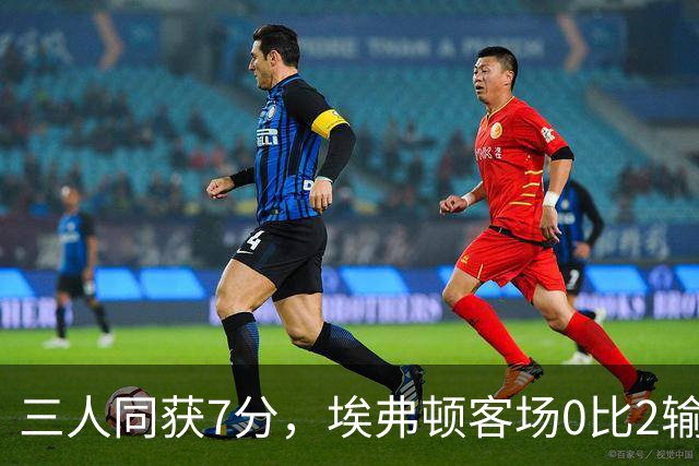 三人同获7分，埃弗顿客场0比2输球仍有人撑住场面