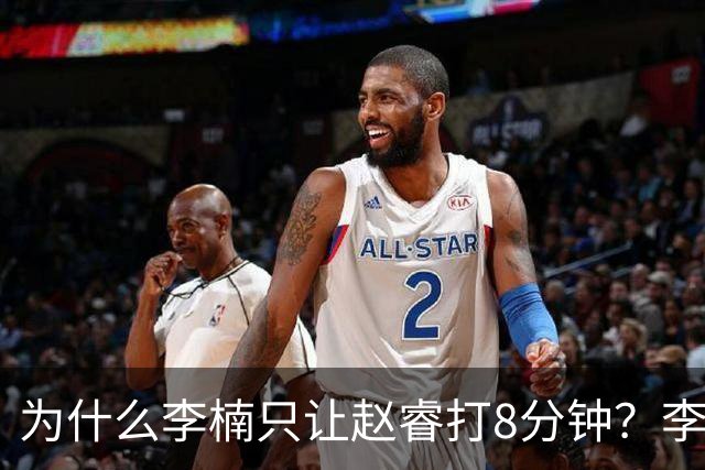 为什么李楠只让赵睿打8分钟？李楠毫不遮掩说出原因，原来如此