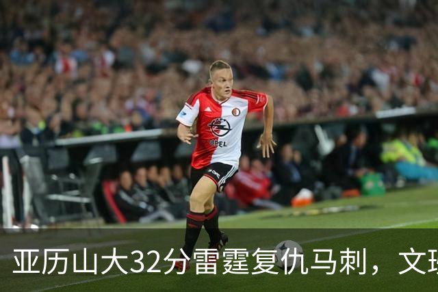 亚历山大32分雷霆复仇马刺，文班12分遭遇车轮大战碾压