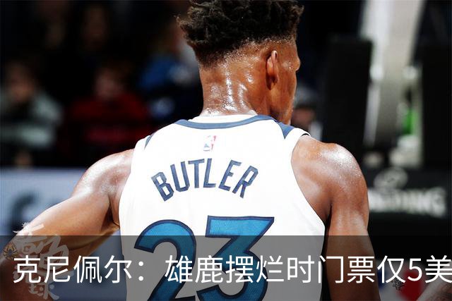 克尼佩尔：雄鹿摆烂时门票仅5美元 字母哥崛起后太贵去得少了