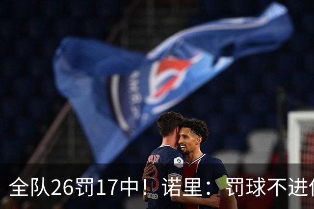 全队26罚17中！诺里：罚球不进伤害了球队 导致大家打得有些急躁