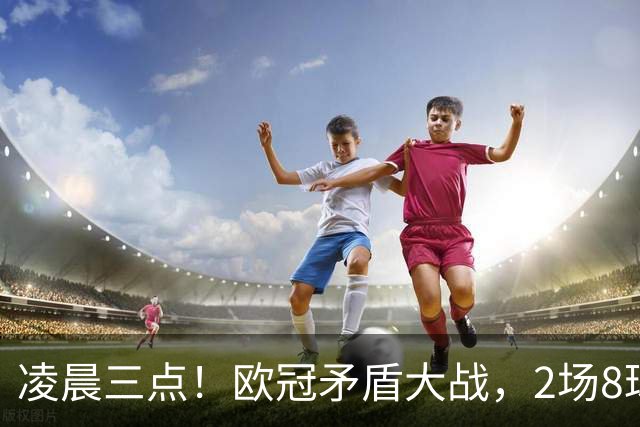 凌晨三点！欧冠矛盾大战，2场8球PK 0丢球，拜仁能否复仇枪手？