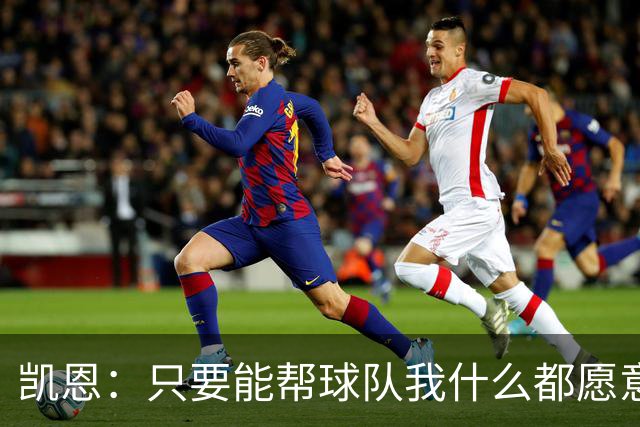 凯恩：只要能帮球队我什么都愿意做，我能在关键场面保持稳定输出