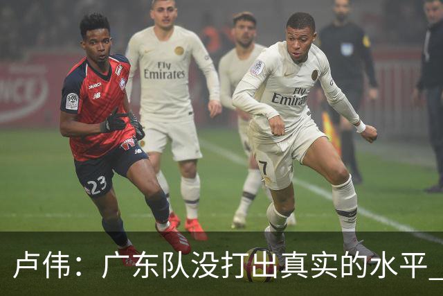 卢伟：广东队没打出真实的水平 李弘权非常优秀 打得很好