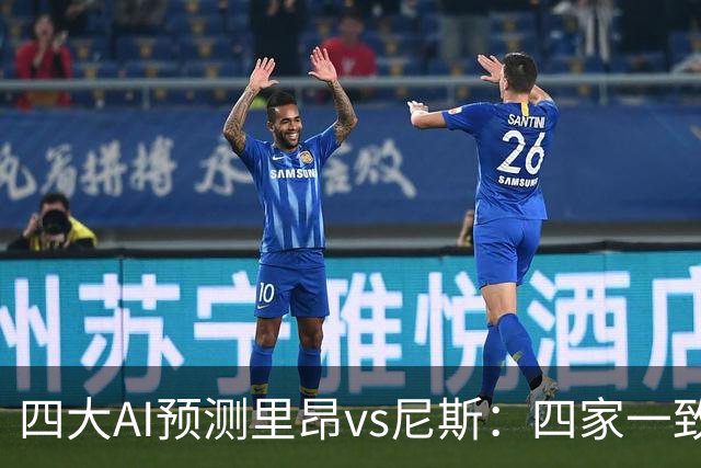 四大AI预测里昂vs尼斯：四家一致看好里昂主胜
