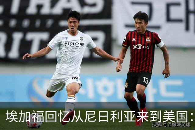 埃加福回忆从尼日利亚来到美国：当时很不适应 也非常害羞和胆怯
