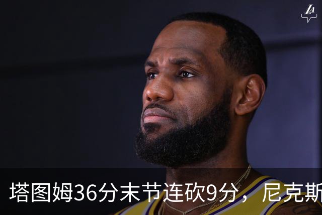 塔图姆36分末节连砍9分，尼克斯卫冕开局两连败