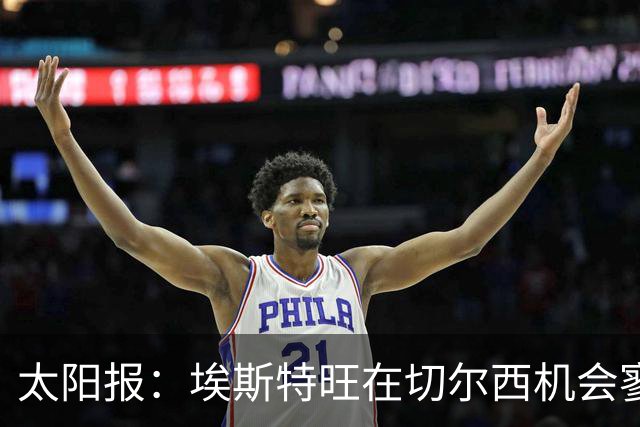 太阳报：埃斯特旺在切尔西机会寥寥，处境不改或认真申请离队