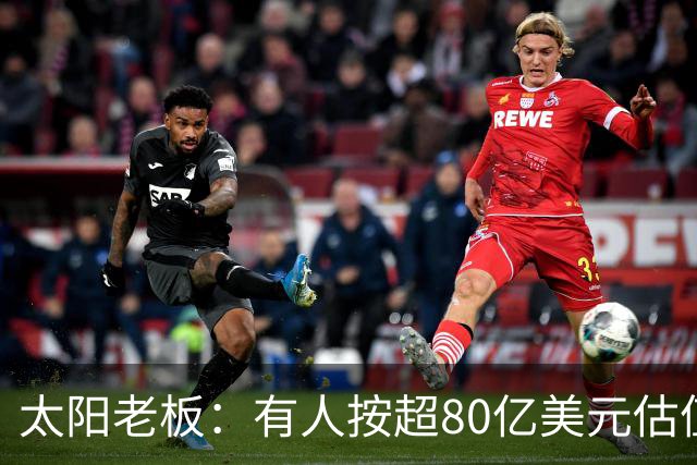 太阳老板：有人按超80亿美元估值求购少量股份 两队现值80-90亿