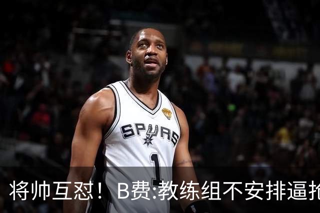 将帅互怼！B费:教练组不安排逼抢 卡里克:不跑动就别想赢