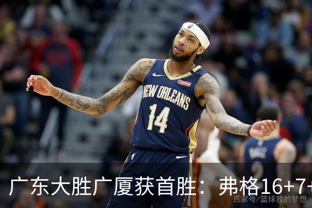广东大胜广厦获首胜：弗格16+7+9崔永熙16分 塔克34+5+6
