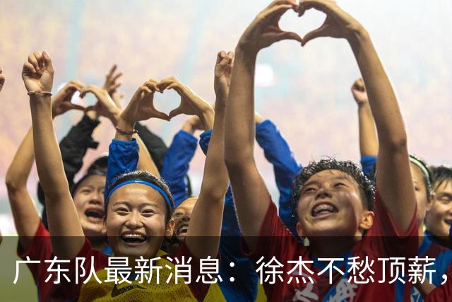 广东队最新消息：徐杰不愁顶薪，王仕鹏一针见血，萨姆纳或被裁掉