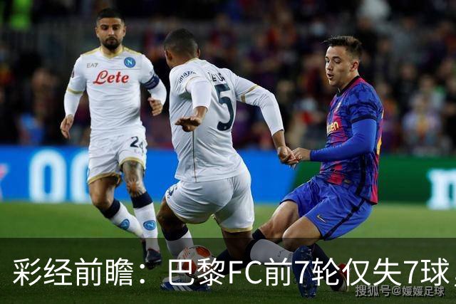 彩经前瞻：巴黎FC前7轮仅失7球，朗斯主场火力能否冲破客队防线