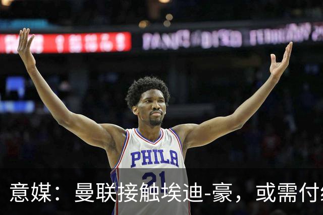 意媒：曼联接触埃迪-豪，或需付纽卡600万镑补偿金