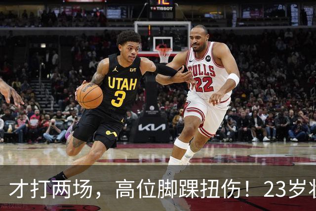 才打两场，高位脚踝扭伤！23岁状元，有麻烦了！