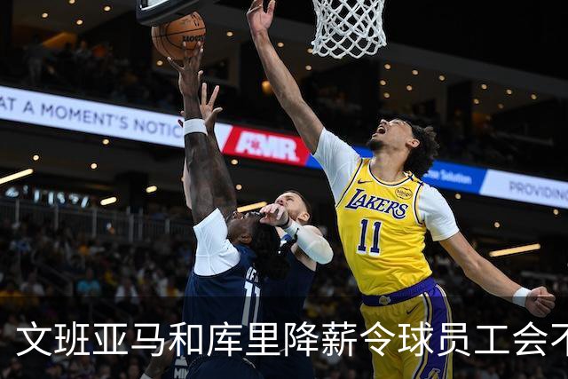 文班亚马和库里降薪令球员工会不满 用停摆威胁联盟改革土豪线制度