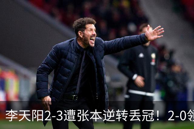 李天阳2-3遭张本逆转丢冠！2-0领先仅差一口气 亚锦赛7项国乒4项冠军