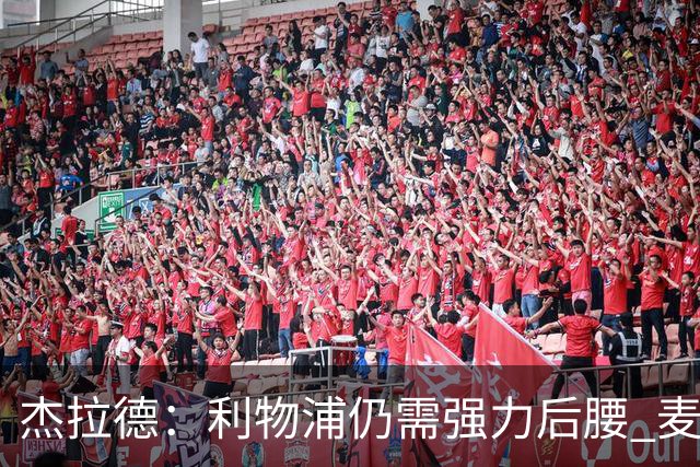 杰拉德：利物浦仍需强力后腰 麦卡很好但不是顶级