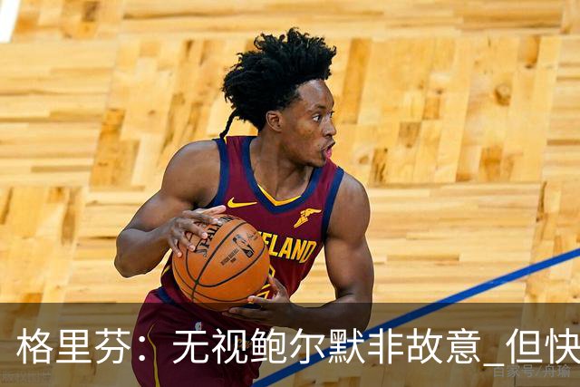 格里芬：无视鲍尔默非故意 但快船随后发短信让我跟他握手太虚伪