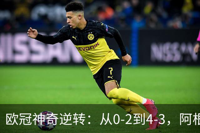 欧冠神奇逆转：从0-2到4-3，阿根廷球星梅开二度，英超豪门欧冠3连胜