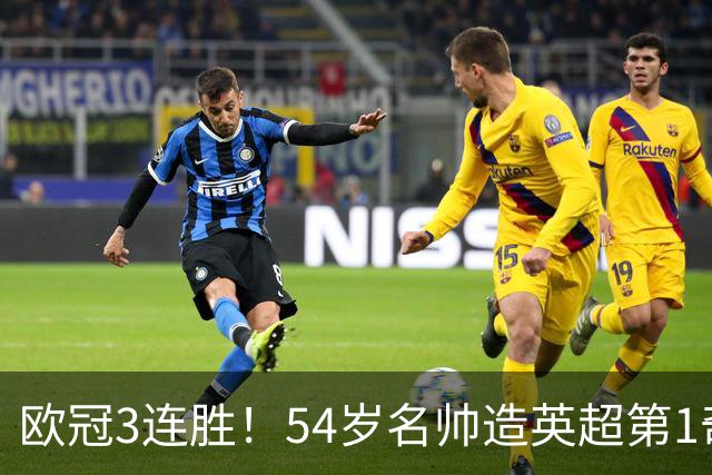 欧冠3连胜！54岁名帅造英超第1奇兵：卖6主力仍能活 1神迹仅逊皇马