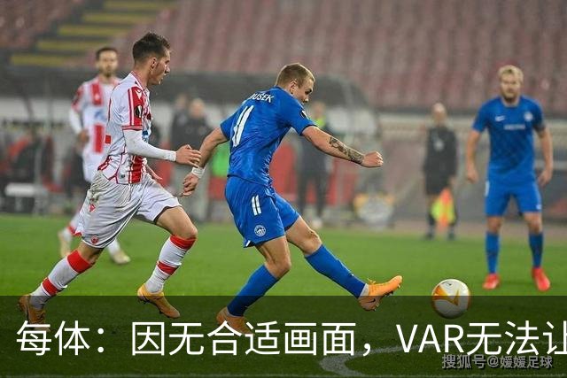 每体：因无合适画面，VAR无法让主裁回看居莱尔疑似肘击