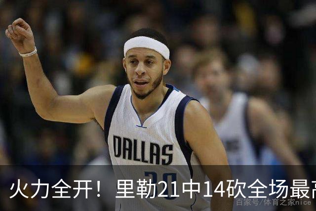 火力全开！里勒21中14砍全场最高30分外加5板5助 正负值+30