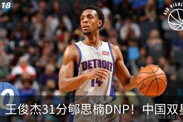 王俊杰31分郇思楠DNP！中国双星境遇两重天 周琦接班人明年会更难