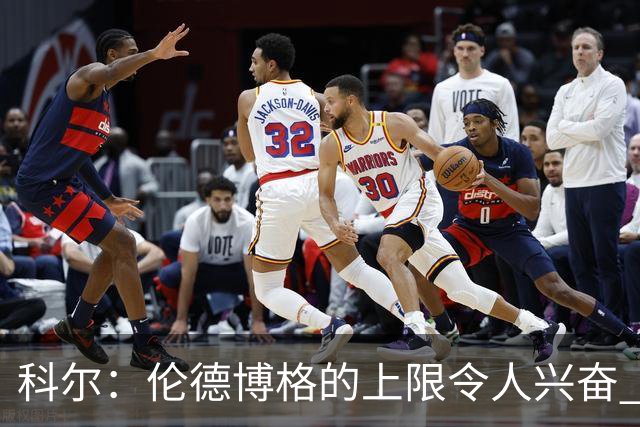 科尔：伦德博格的上限令人兴奋 我大概仍能指出10处他犯错的回合