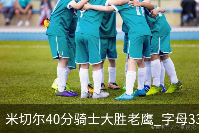 米切尔40分骑士大胜老鹰 字母33+10雄鹿灭热火