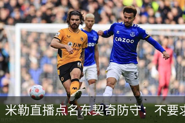 米勒直播点名东契奇防守：不要求你成霍勒迪，但得有点心