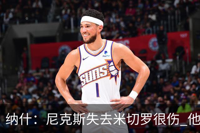 纳什：尼克斯失去米切罗很伤 他是精英级进攻篮板手和护筐者