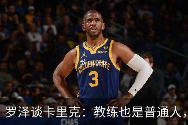 罗泽谈卡里克：教练也是普通人，比赛结果有时取决于运气
