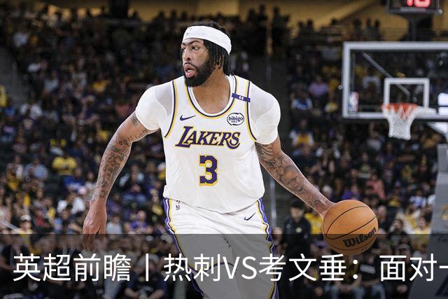 英超前瞻丨热刺VS考文垂：面对一胜难求的热刺，兰帕德冲击三连胜