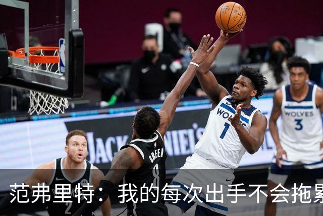 范弗里特：我的每次出手不会拖累球队了，今年只是拼图