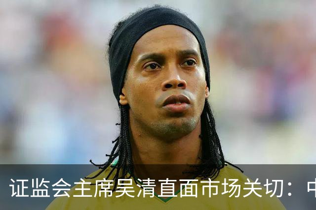 证监会主席吴清直面市场关切：中国资产配置价值更凸显，增量资金在路上
