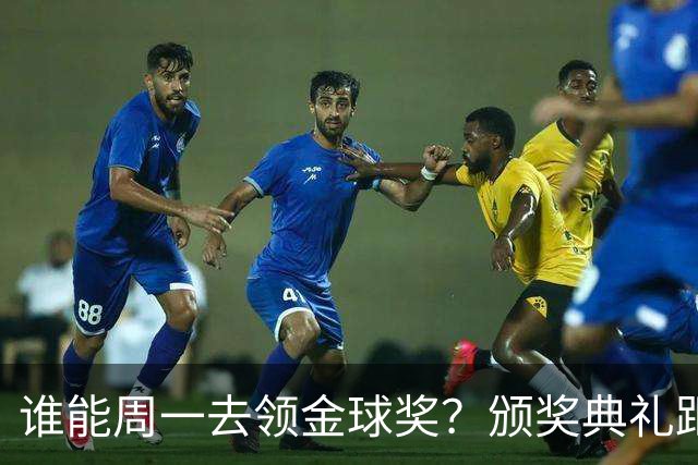 谁能周一去领金球奖？颁奖典礼距离西班牙国家德比整整24小时