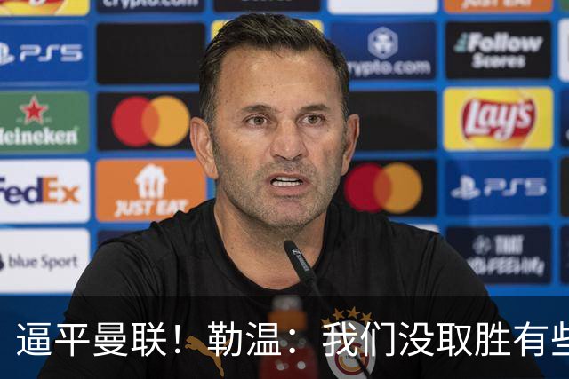逼平曼联！勒温：我们没取胜有些不走运；抛开传闻 曼联仍然很强