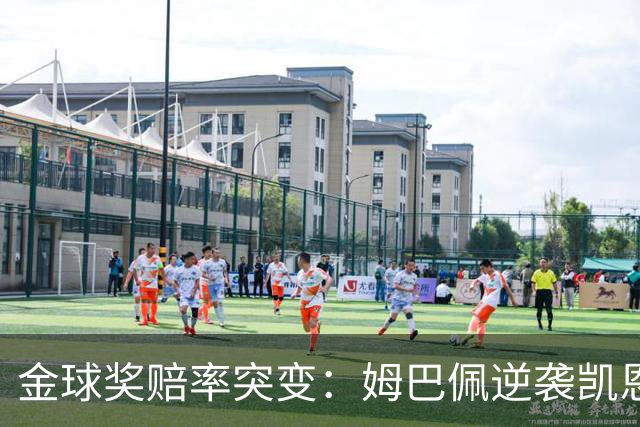 金球奖赔率突变：姆巴佩逆袭凯恩，皇马成关键变量