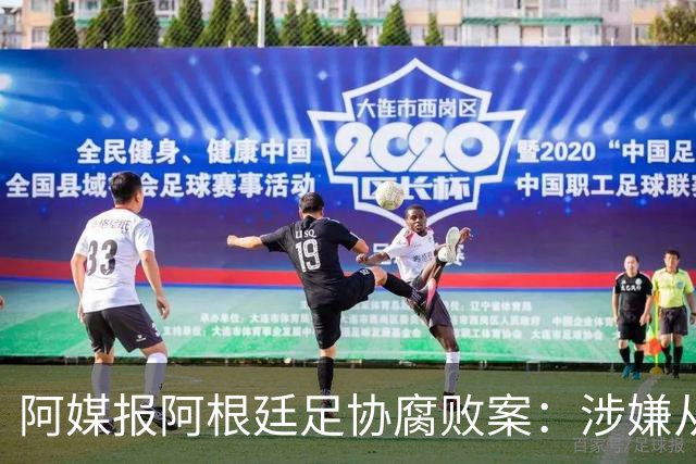 阿媒报阿根廷足协腐败案：涉嫌从国家队赞助合同抽取高达30%佣金