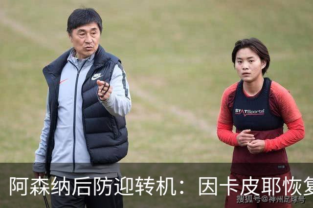 阿森纳后防迎转机：因卡皮耶恢复合练，萨卡伤情仍待确认