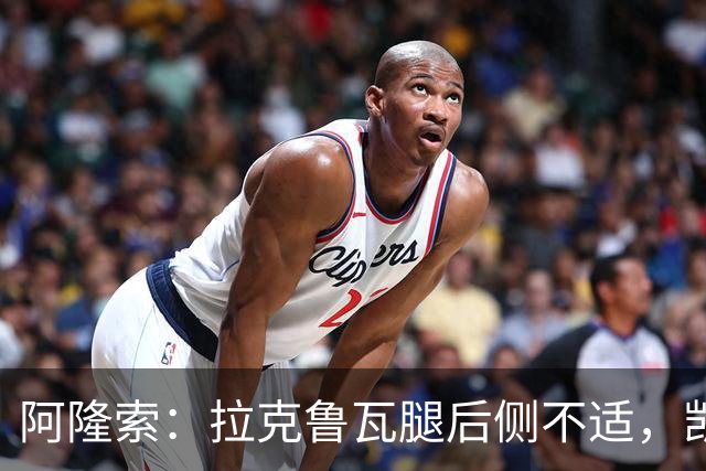 阿隆索：拉克鲁瓦腿后侧不适，凯塞多、古斯托小问题