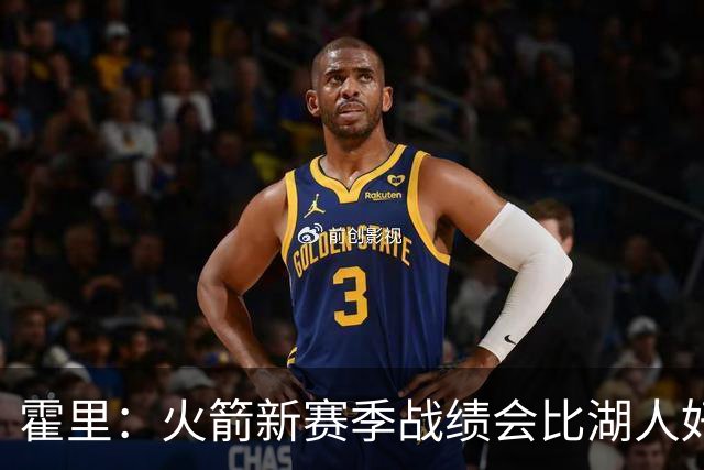 霍里：火箭新赛季战绩会比湖人好 火箭经过了一年磨合凝聚力更强