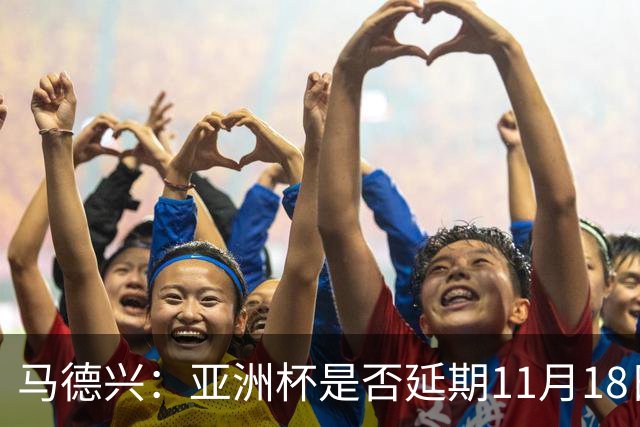马德兴：亚洲杯是否延期11月18日曼谷敲定，已否定移地进行的选项