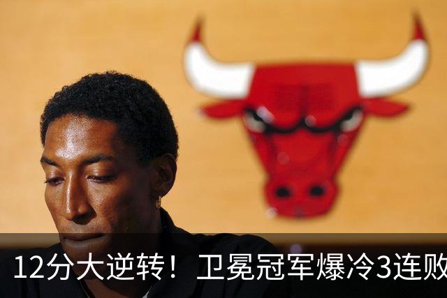 12分大逆转！卫冕冠军爆冷3连败：全场鸦雀无声，成历史第三队