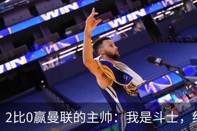 2比0赢曼联的主帅：我是斗士，绝不投降