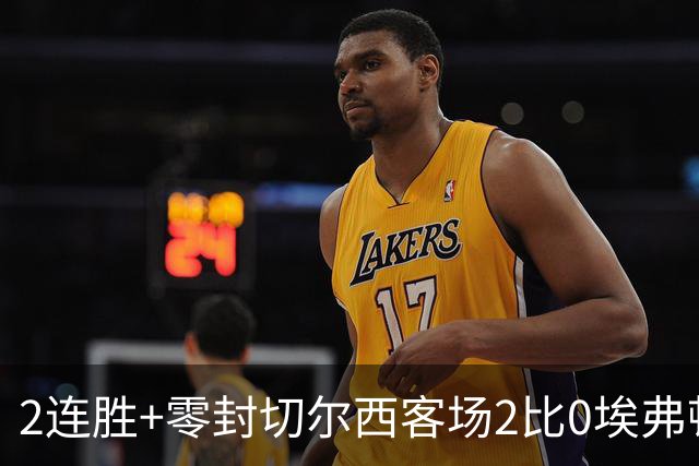 2连胜+零封切尔西客场2比0埃弗顿内托最佳，大马丁伤停迎新考验