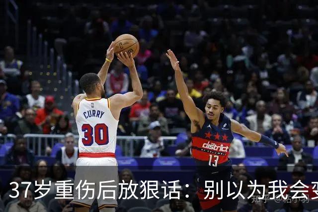 37岁重伤后放狠话：别以为我会变成废柴球员