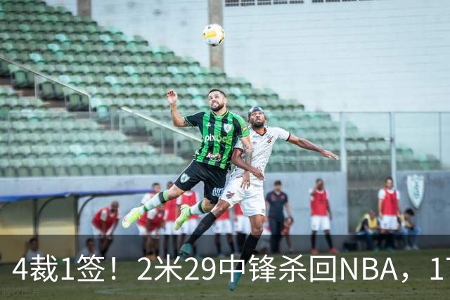 4裁1签！2米29中锋杀回NBA，17人豪阵冲击总冠军
