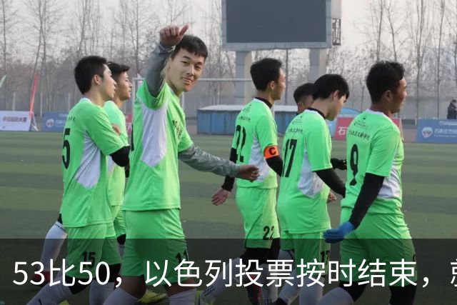 53比50，以色列投票按时结束，就在夜里，内塔尼亚胡迎来沉重一击